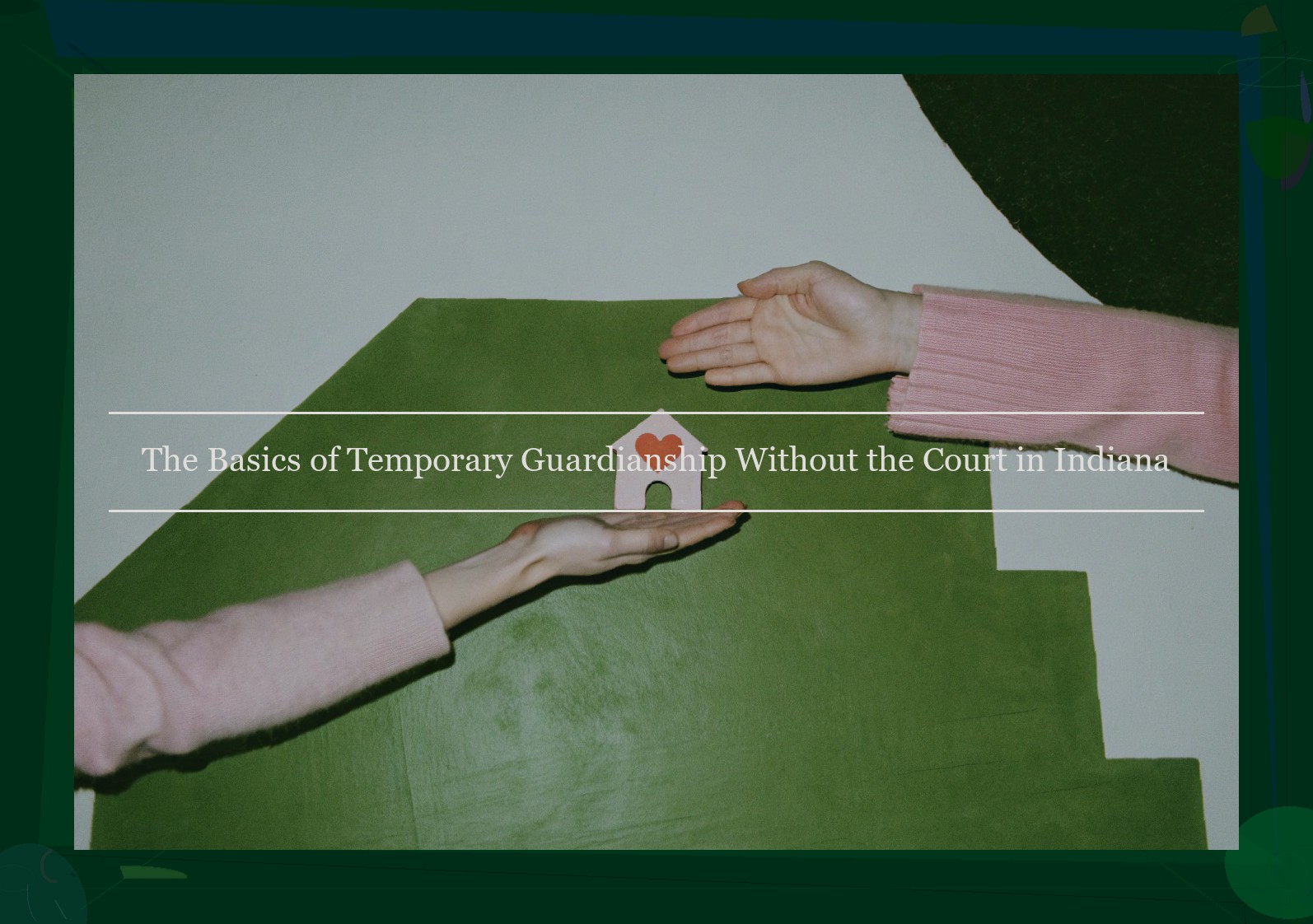 The Basics of Temporary Guardianship Without the Court in Indiana